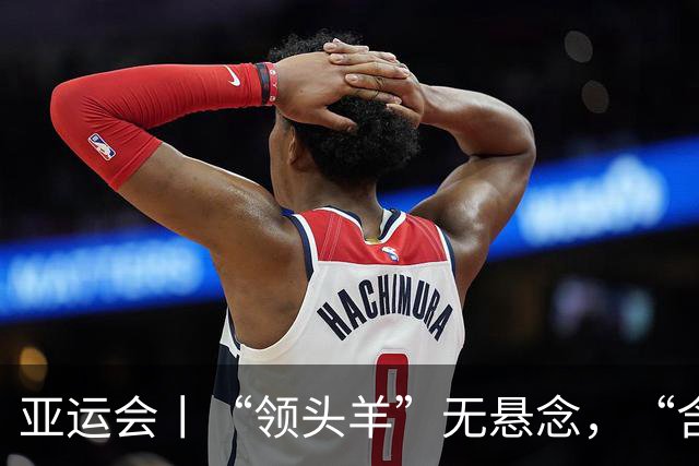 亚运会丨“领头羊”无悬念，“含金量”见真章
